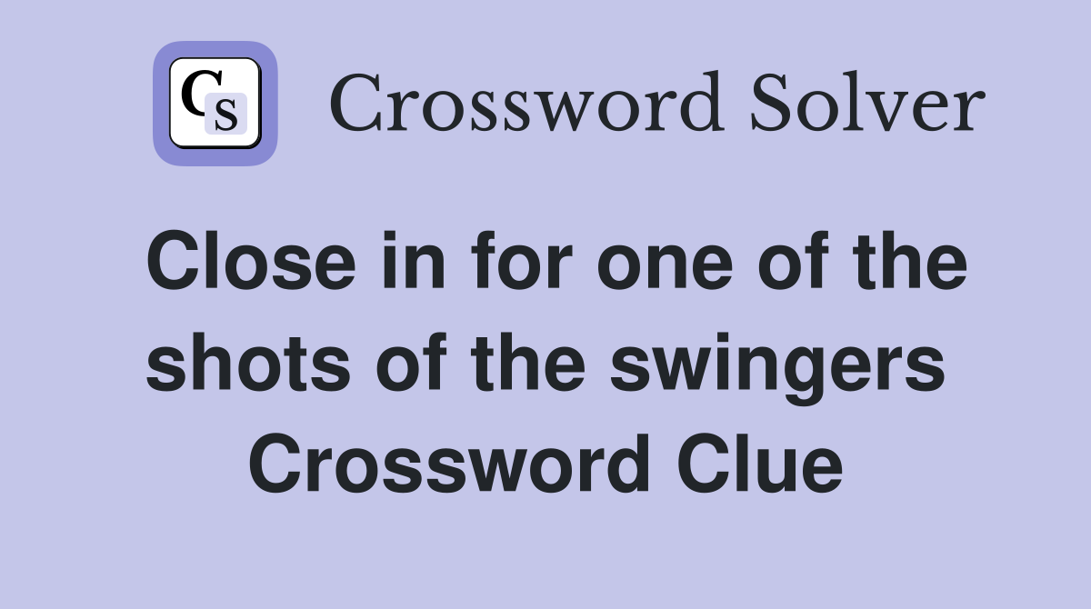 Close in for one of the shots of the swingers Crossword Clue