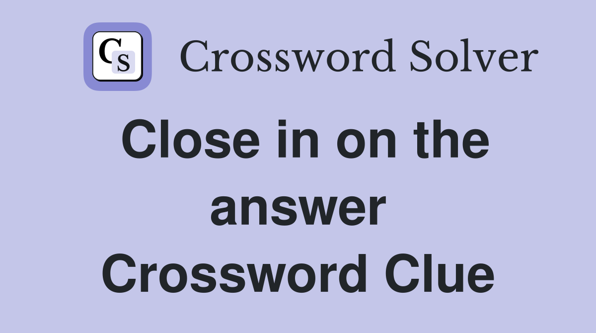 Close in on the answer Crossword Clue