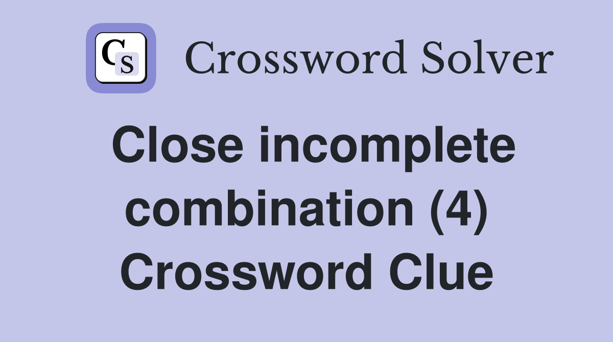 Close incomplete combination (4) Crossword Clue