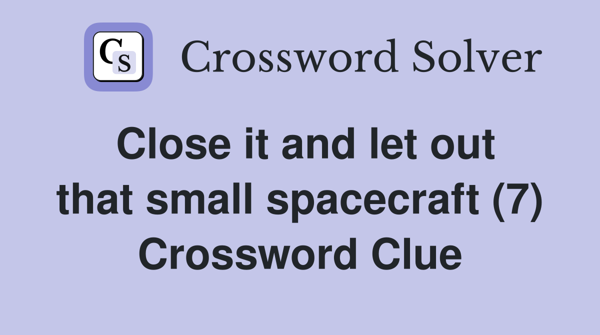Close it and let out that small spacecraft (7) Crossword Clue