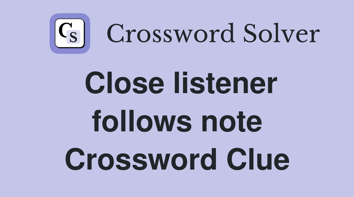 Close listener follows note Crossword Clue