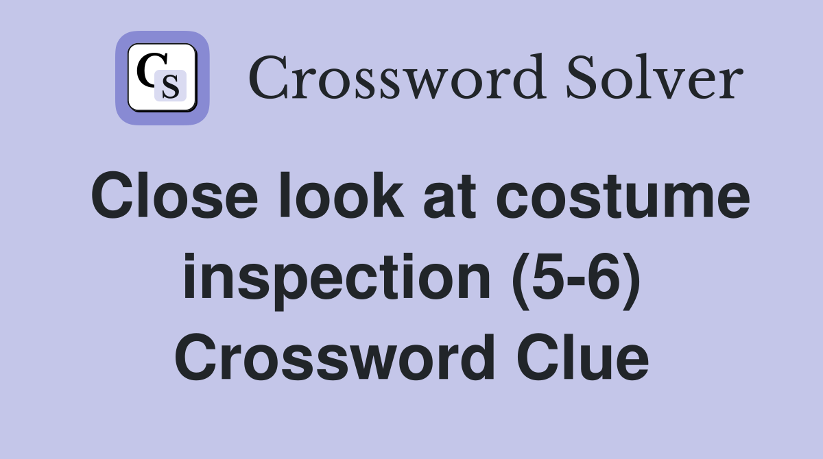 Close look at costume inspection (5-6) Crossword Clue