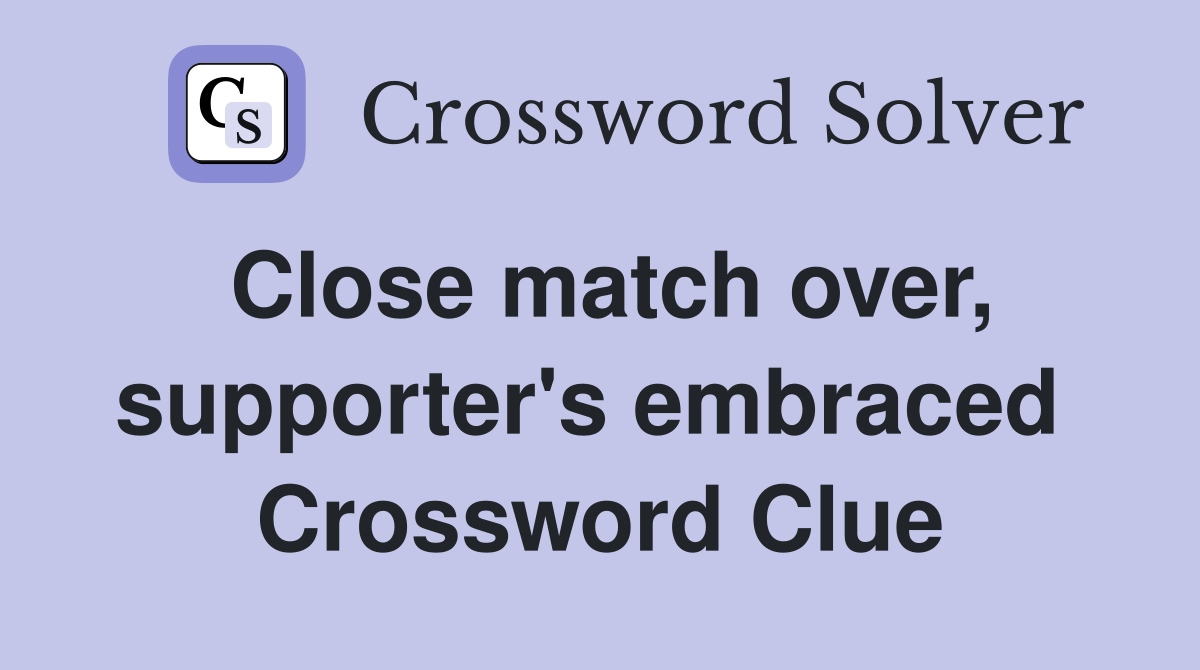 Close match over, supporter's embraced  Crossword Clue