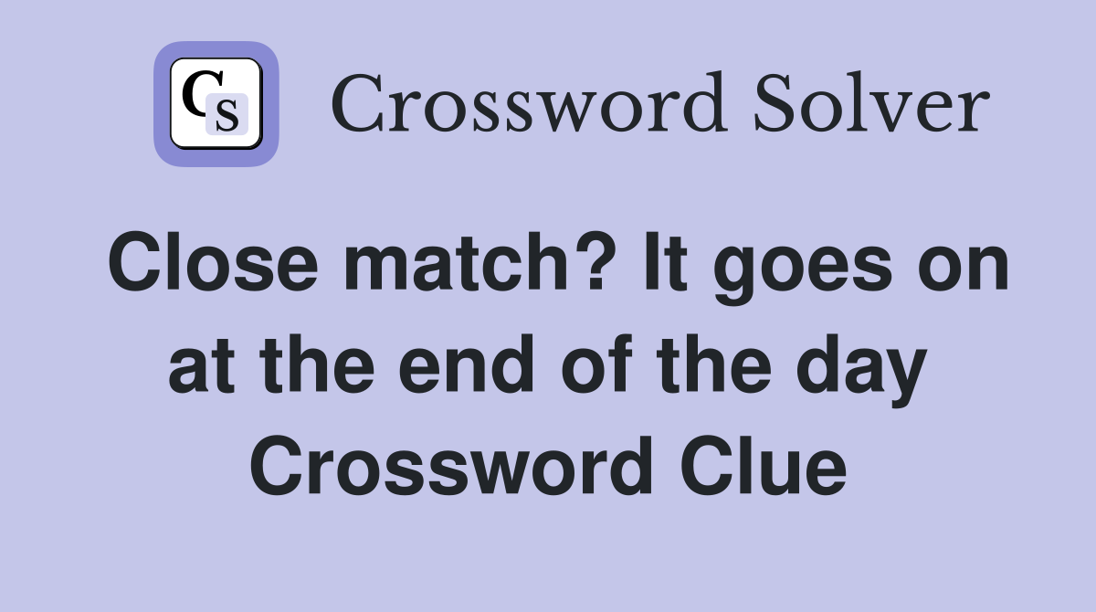 Close match? It goes on at the end of the day Crossword Clue