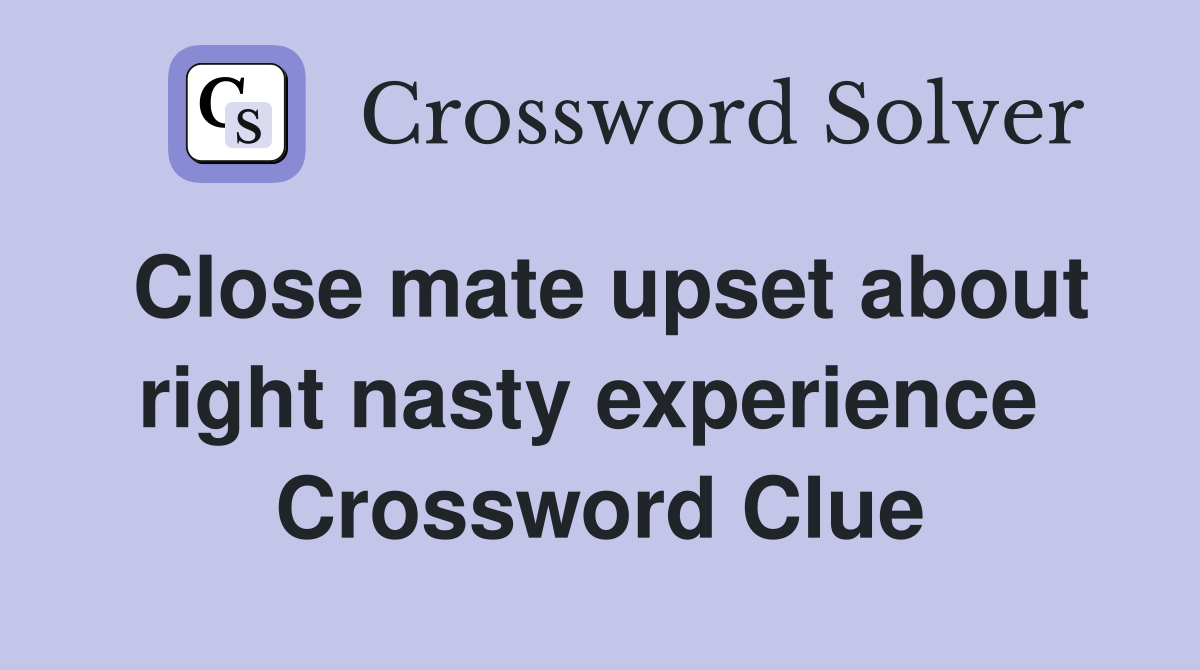 Close mate upset about right nasty experience  Crossword Clue