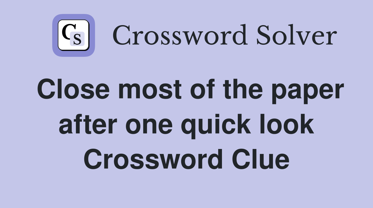 Close most of the paper after one quick look Crossword Clue