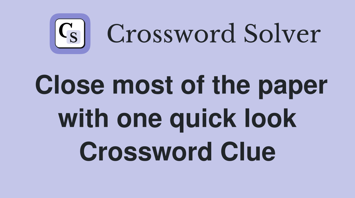 Close most of the paper with one quick look Crossword Clue