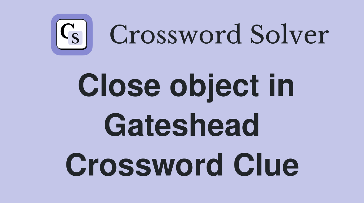 Close object in Gateshead Crossword Clue