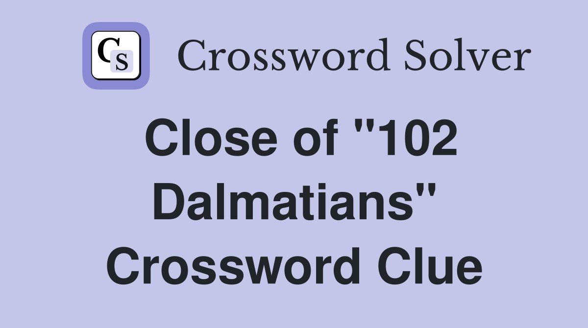 Close of "102 Dalmatians" Crossword Clue