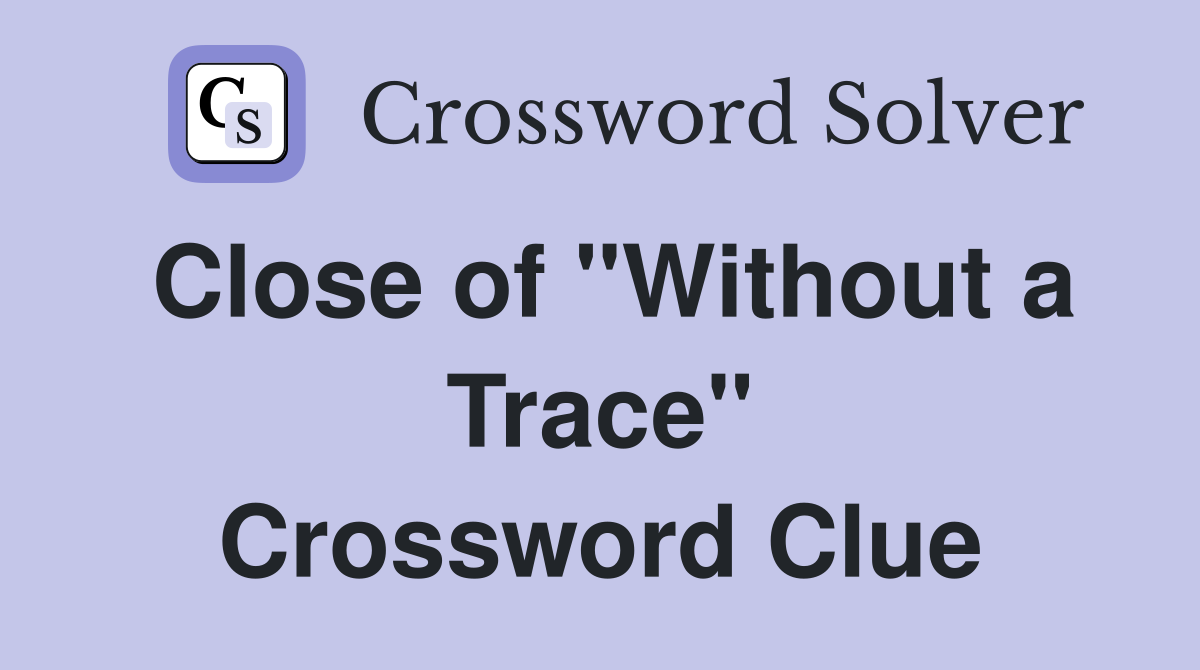 Close of "Without a Trace" Crossword Clue