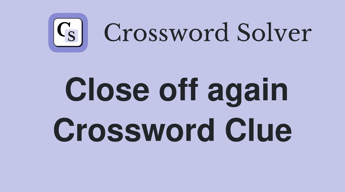 Close off again Crossword Clue