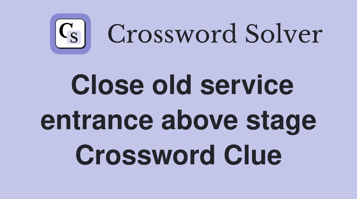 Close old service entrance above stage Crossword Clue