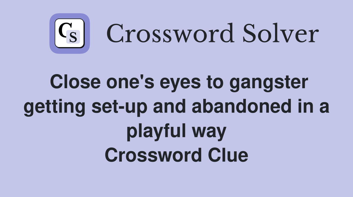 Close one's eyes to gangster getting set-up and abandoned in a playful way Crossword Clue
