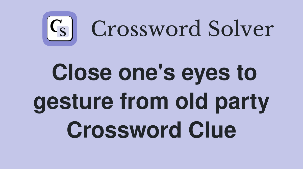 Close one's eyes to gesture from old party Crossword Clue