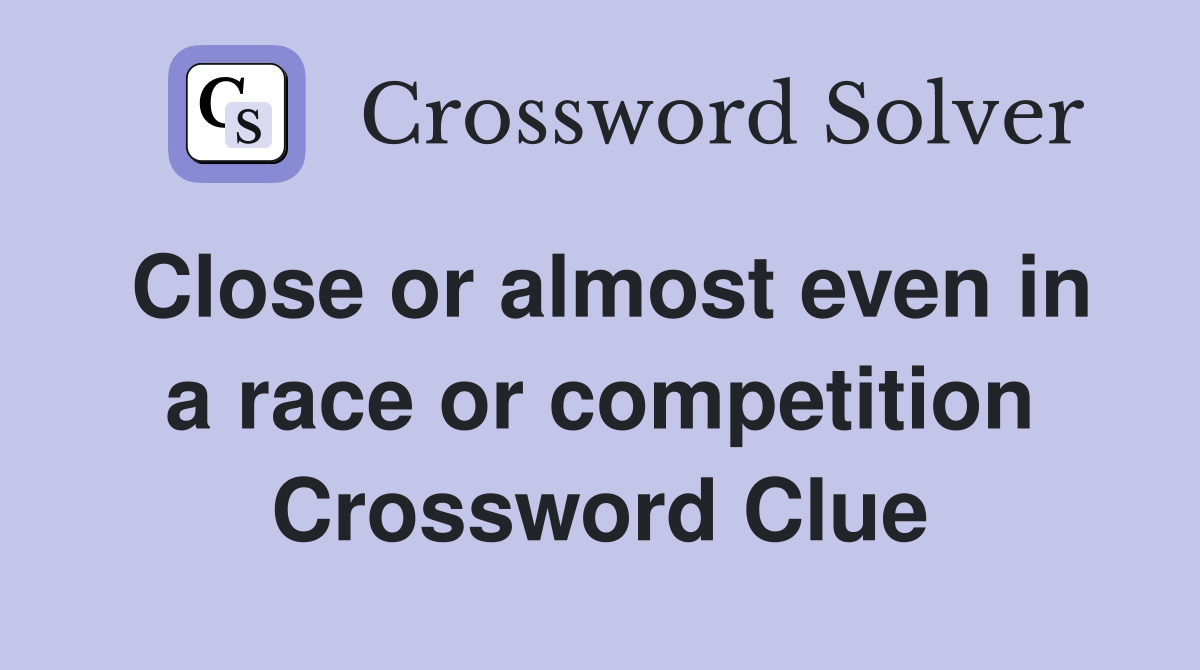 Close or almost even in a race or competition Crossword Clue