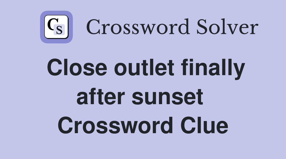Close outlet finally after sunset  Crossword Clue