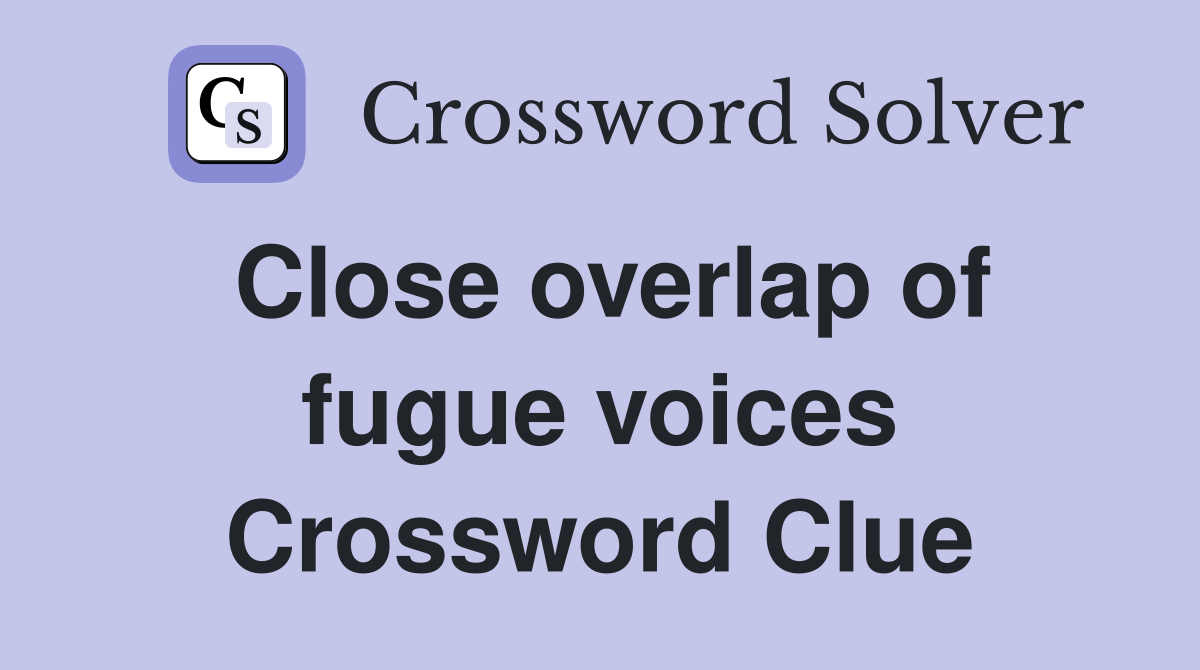 Close overlap of fugue voices Crossword Clue