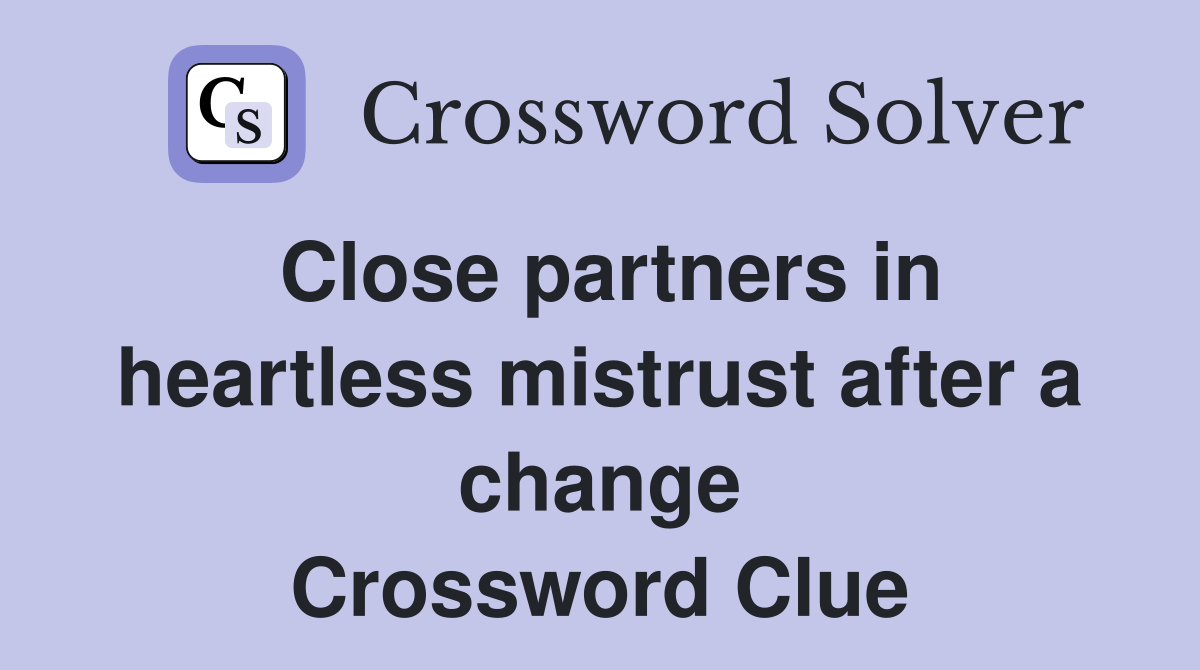 Close partners in heartless mistrust after a change Crossword Clue