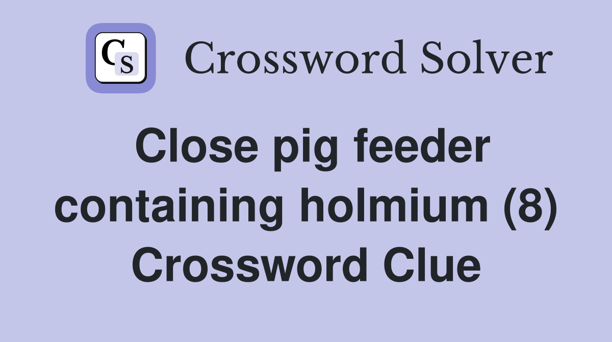 Close pig feeder containing holmium (8) Crossword Clue