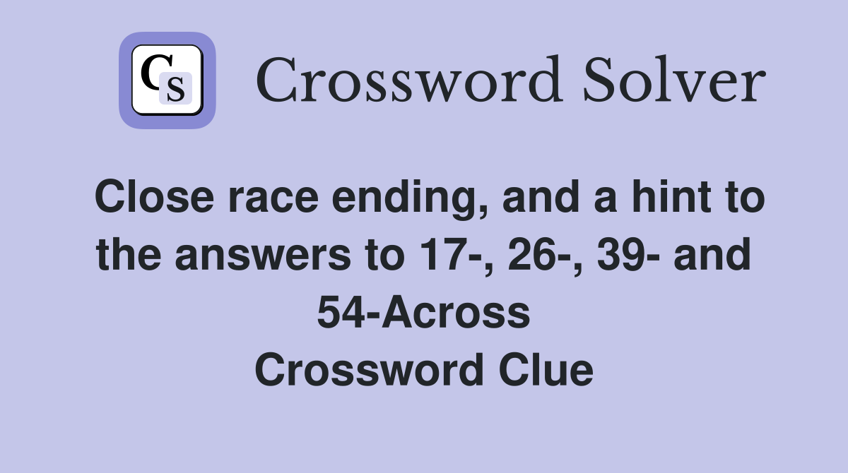 Close race ending, and a hint to the answers to 17-, 26-, 39- and 54-Across Crossword Clue