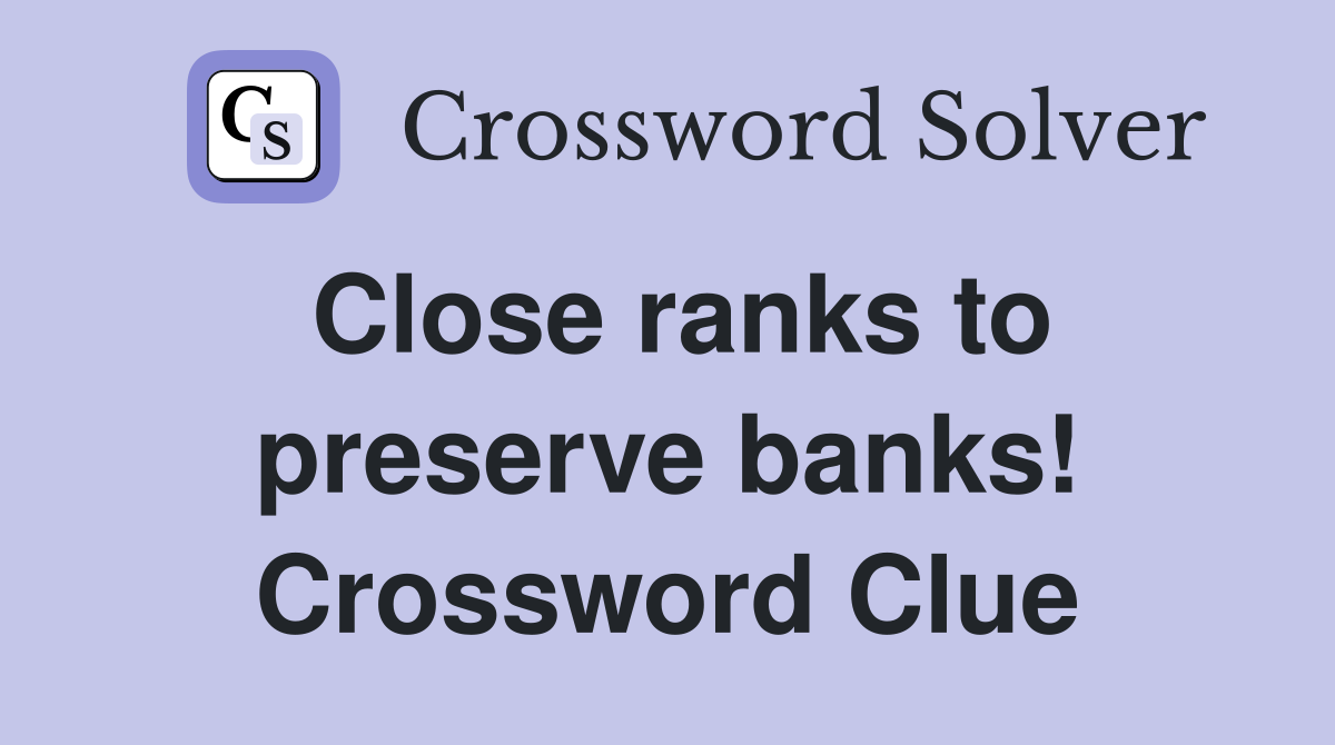 Close ranks to preserve banks! Crossword Clue