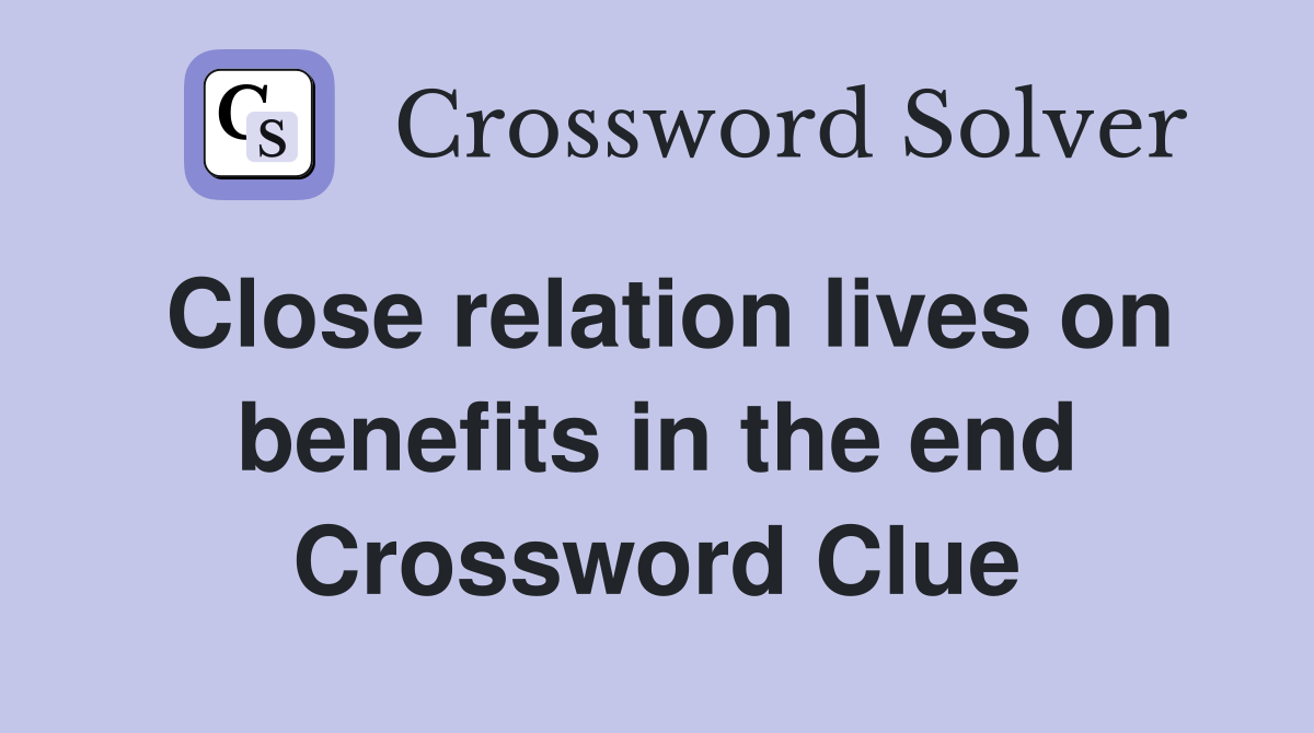 Close relation lives on benefits in the end Crossword Clue