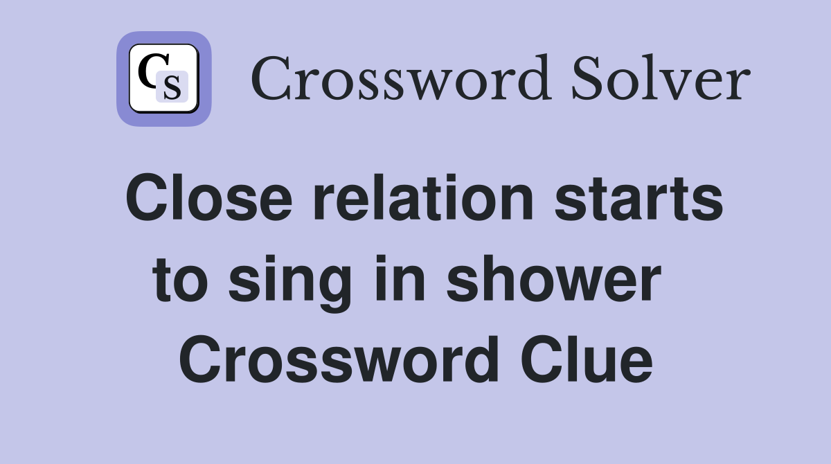 Close relation starts to sing in shower  Crossword Clue