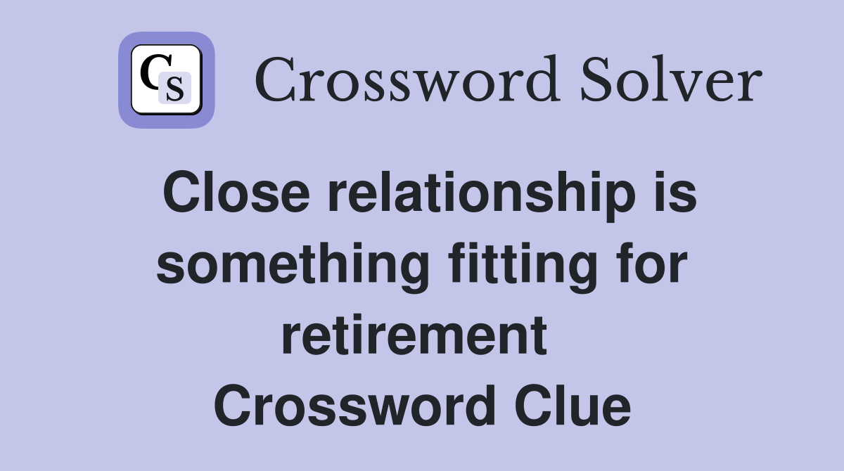 Close relationship is something fitting for retirement  Crossword Clue