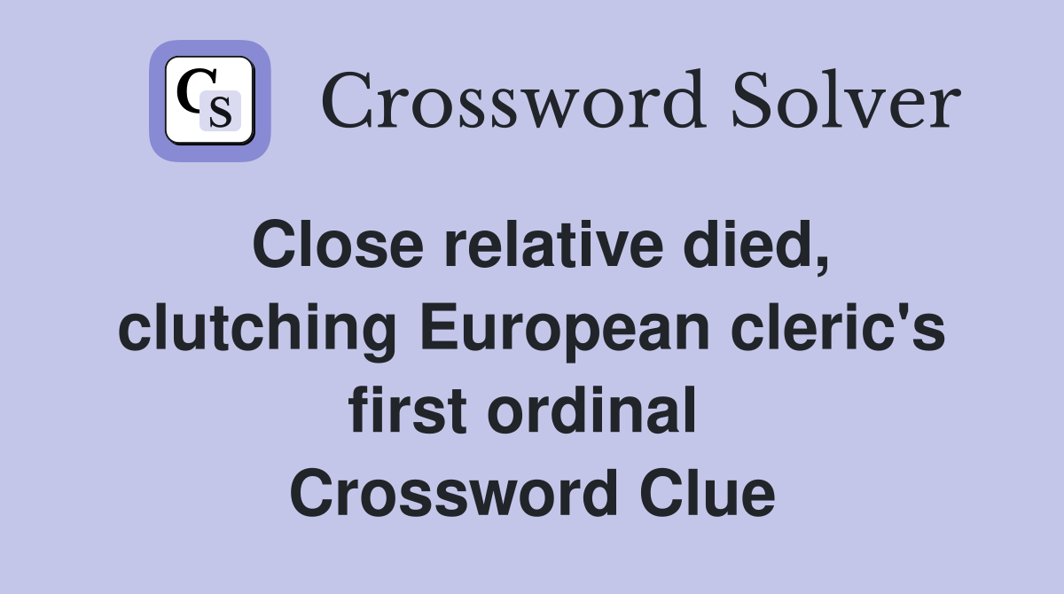 Close relative died, clutching European cleric's first ordinal  Crossword Clue