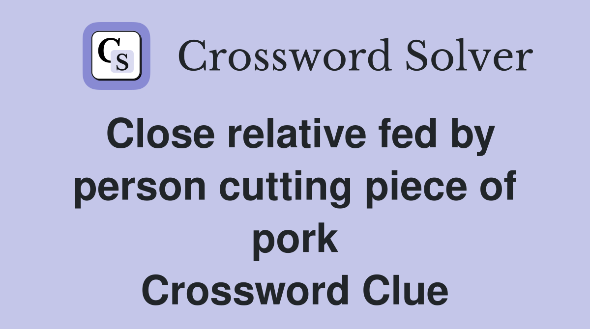 Close relative fed by person cutting piece of pork Crossword Clue