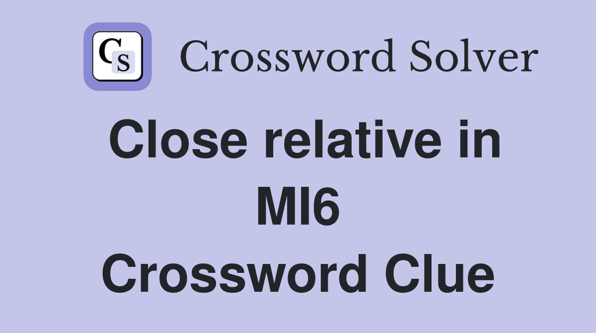 Close relative in MI6 Crossword Clue