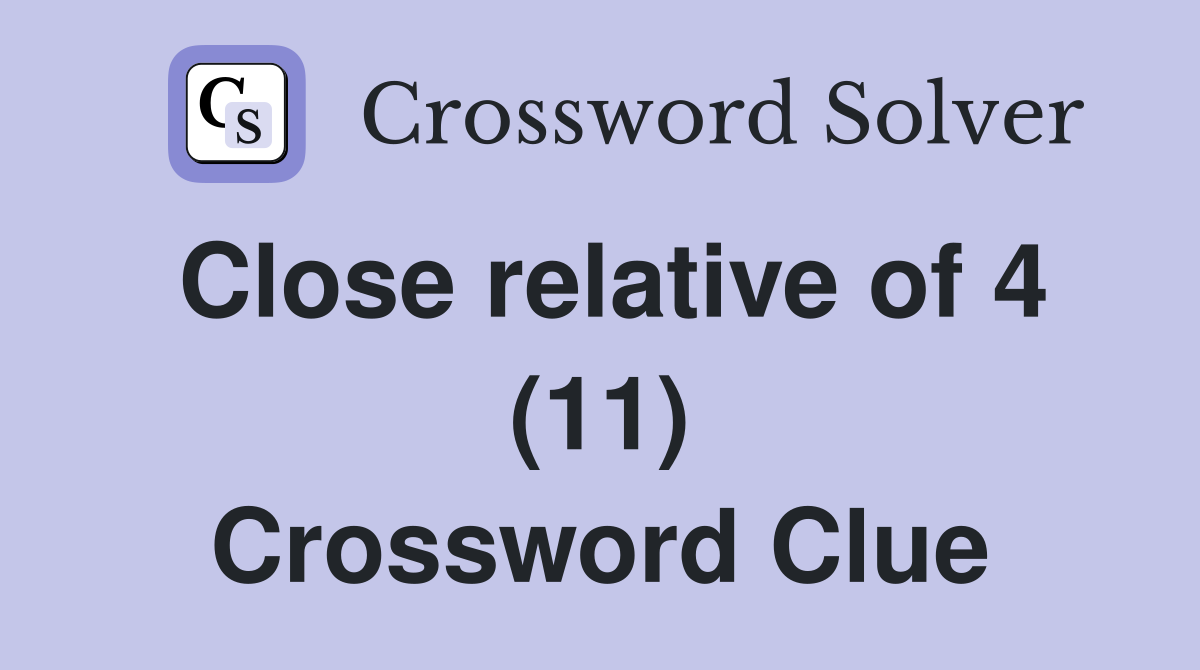 Close relative of 4 (11) Crossword Clue