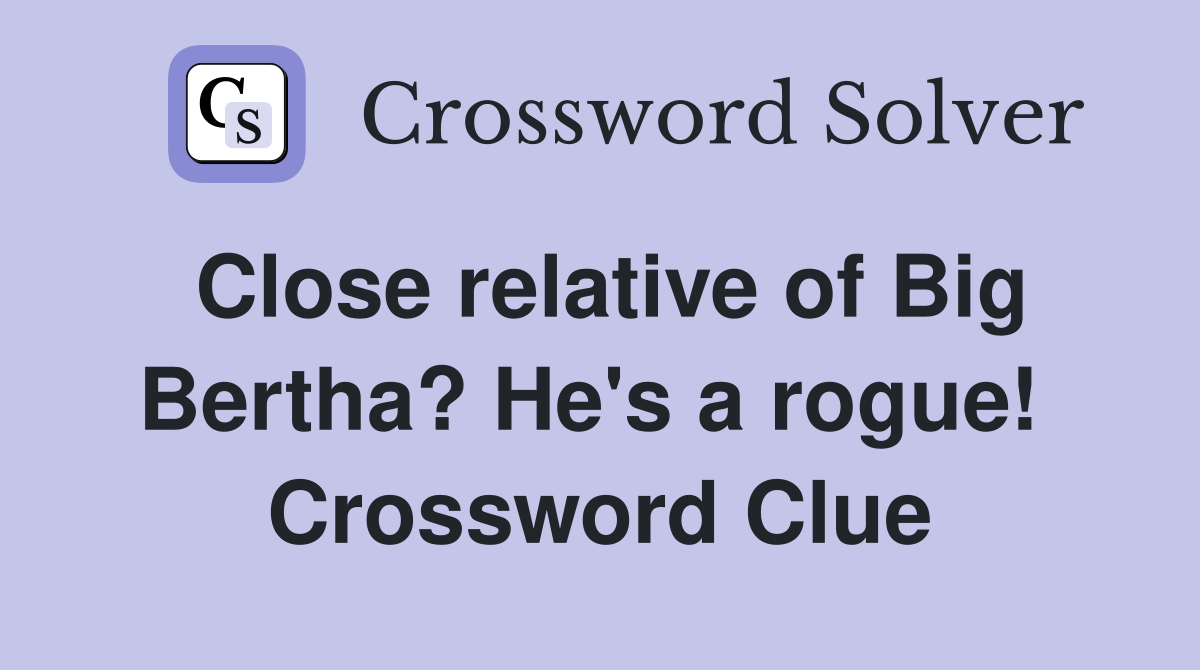 Close relative of Big Bertha? He's a rogue!  Crossword Clue