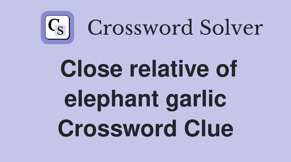 Close relative of elephant garlic Crossword Clue