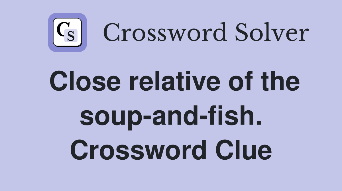 Close relative of the soup-and-fish. Crossword Clue