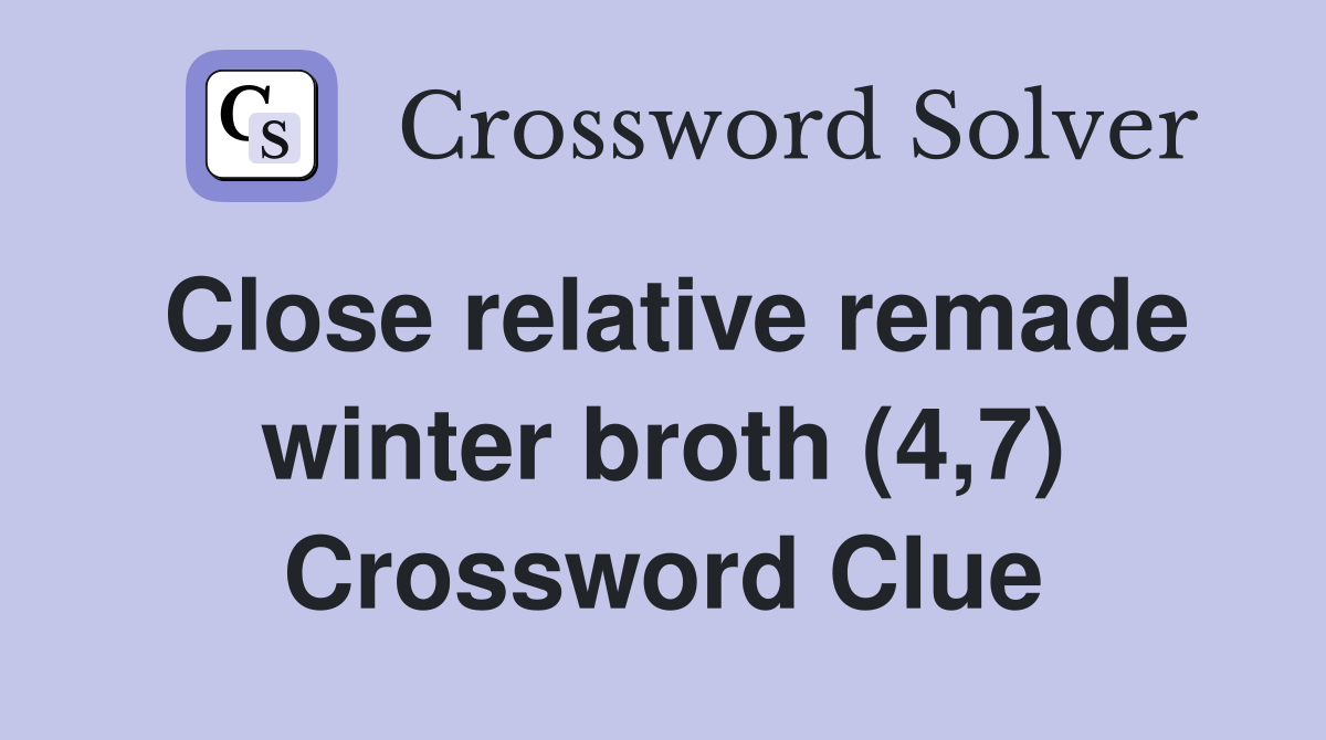 Close relative remade winter broth (4,7) Crossword Clue