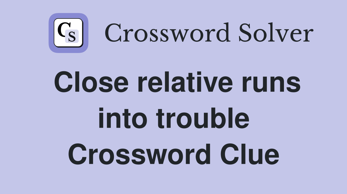 Close relative runs into trouble Crossword Clue