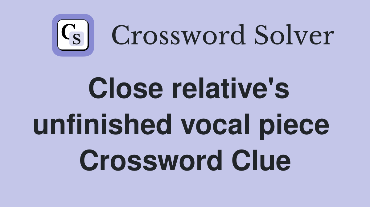 Close relative's unfinished vocal piece  Crossword Clue