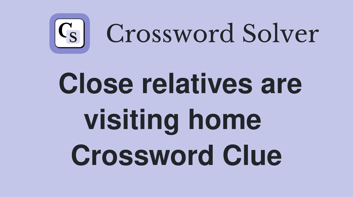 Close relatives are visiting home  Crossword Clue