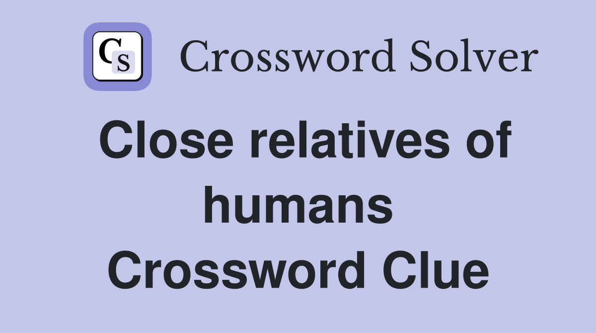 Close relatives of humans Crossword Clue