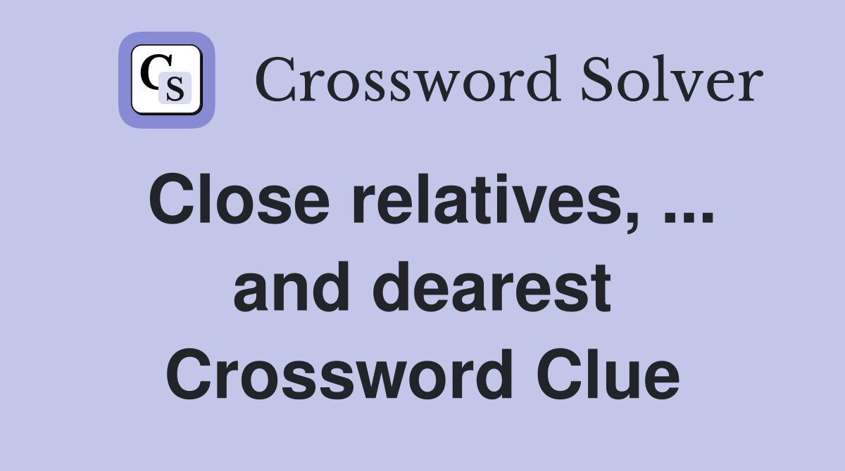 Close relatives, ... and dearest Crossword Clue