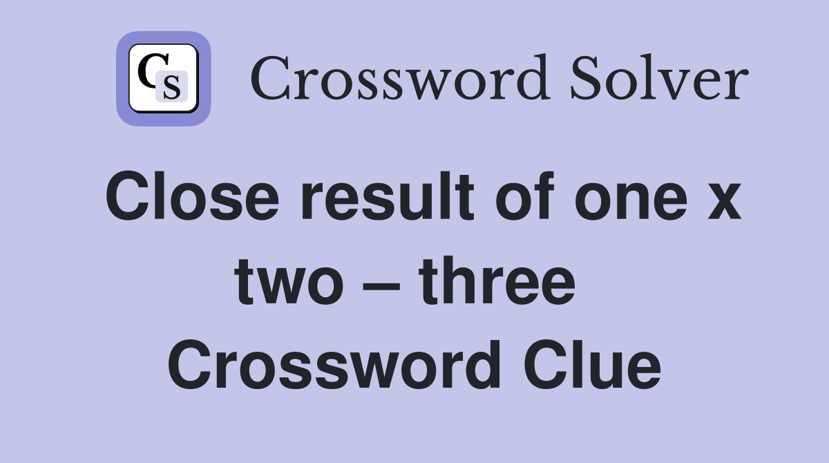 Close result of one x two – three  Crossword Clue