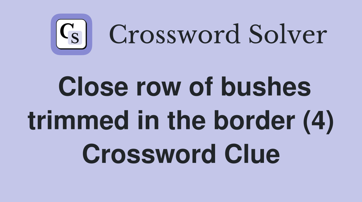 Close row of bushes trimmed in the border (4) Crossword Clue