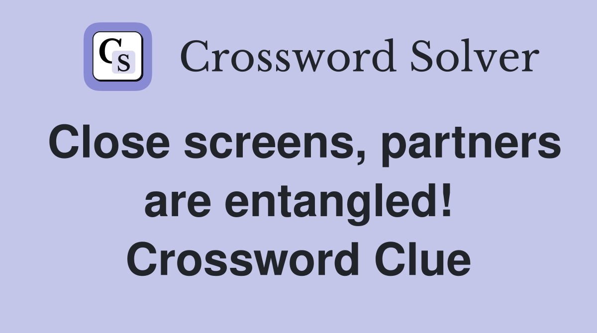 Close screens, partners are entangled! Crossword Clue
