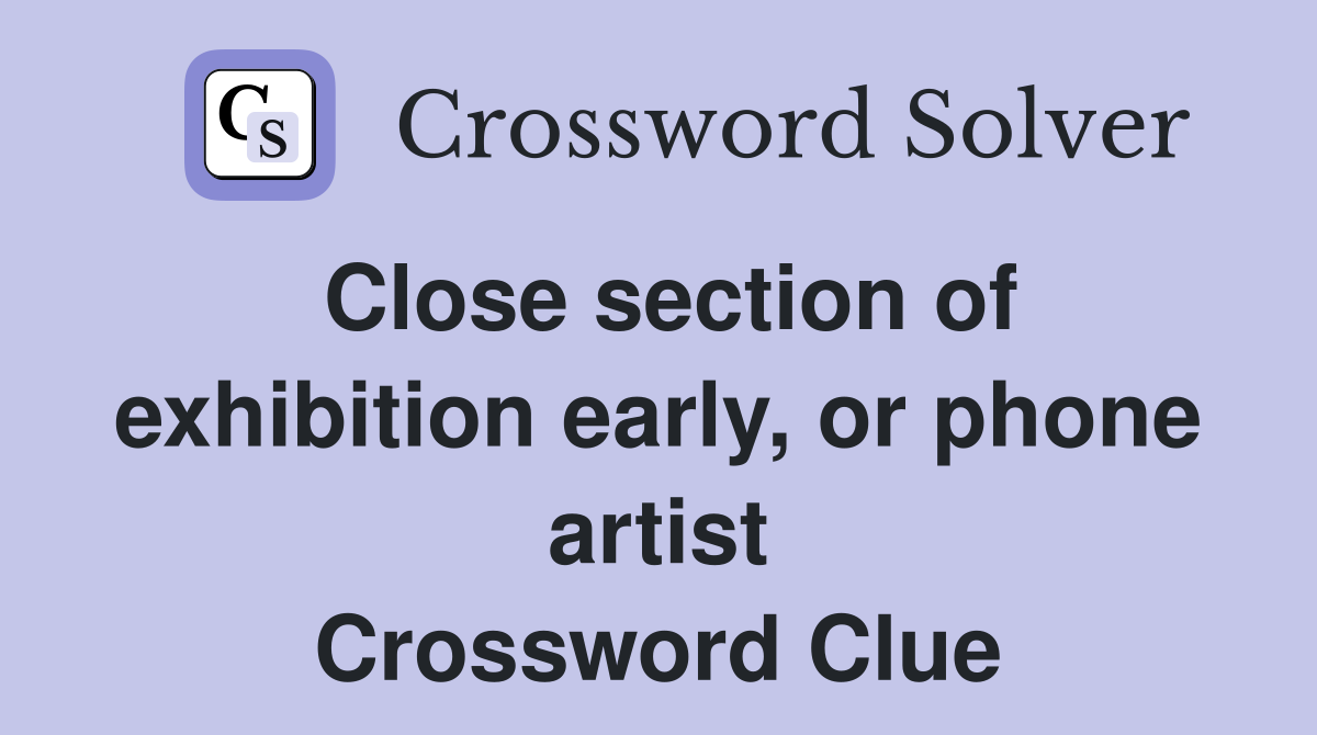 Close section of exhibition early, or phone artist Crossword Clue