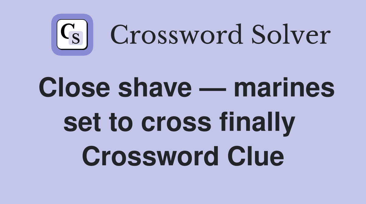Close shave — marines set to cross finally  Crossword Clue
