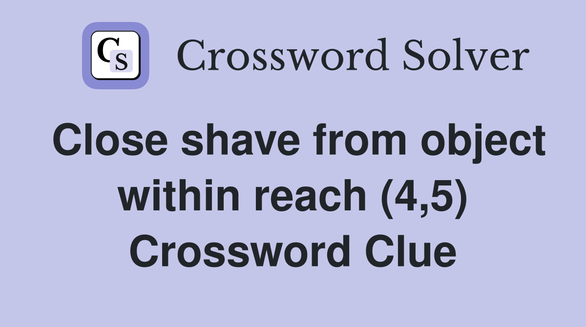 Close shave from object within reach (4,5) Crossword Clue