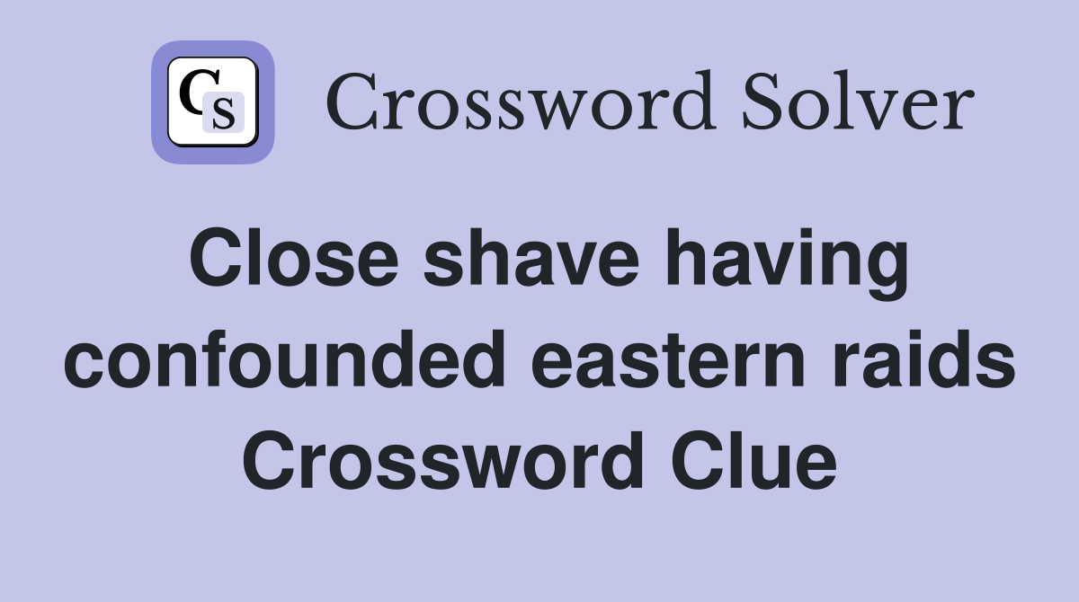 Close shave having confounded eastern raids Crossword Clue