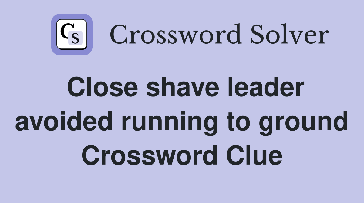 Close shave leader avoided running to ground Crossword Clue
