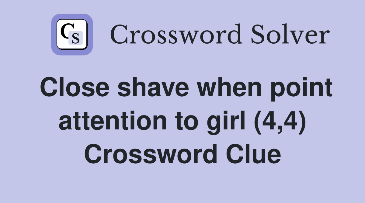 Close shave when point attention to girl (4,4) Crossword Clue